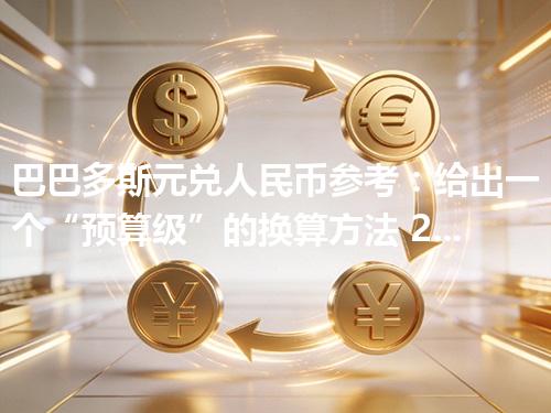 巴巴多斯元兑人民币参考：给出一个“预算级”的换算方法 2026年04月26日