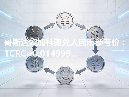 哥斯达黎加科朗兑人民币参考价：1CRC≈0.014999元 2026年04月26日