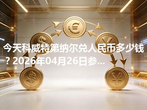 今天科威特第纳尔兑人民币多少钱？2026年04月26日参考价与换算方法（KWD）