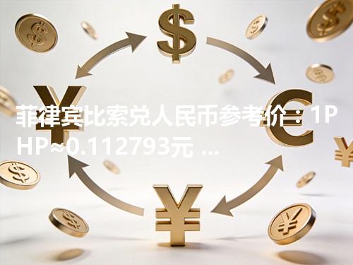 菲律宾比索兑人民币参考价：1PHP≈0.112793元 2026年04月26日