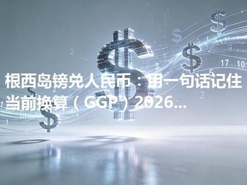根西岛镑兑人民币：用一句话记住当前换算（GGP）2026年04月26日