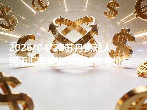2026/04/26苏丹镑对人民币汇率查询：当前参考价与常见问题