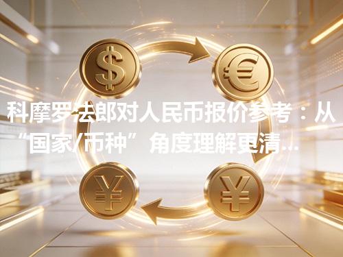 科摩罗法郎对人民币报价参考：从“国家/币种”角度理解更清楚 2026年04月26日
