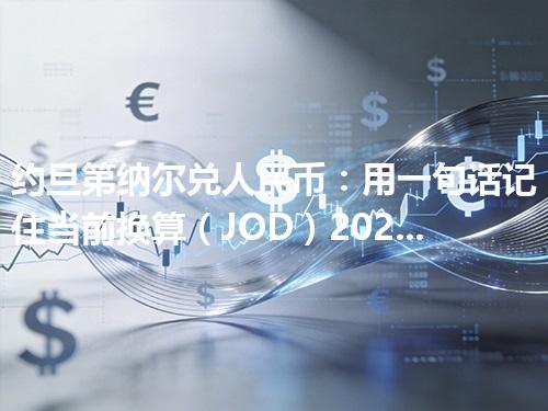 约旦第纳尔兑人民币：用一句话记住当前换算（JOD）2026年04月26日