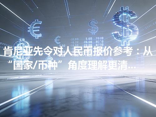 肯尼亚先令对人民币报价参考：从“国家/币种”角度理解更清楚 2026年04月26日