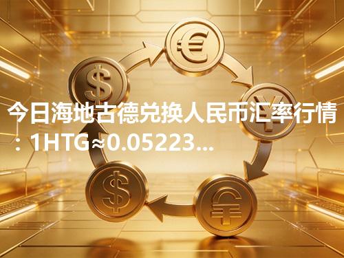 今日海地古德兑换人民币汇率行情：1HTG≈0.052237元（2026年04月26日更新）