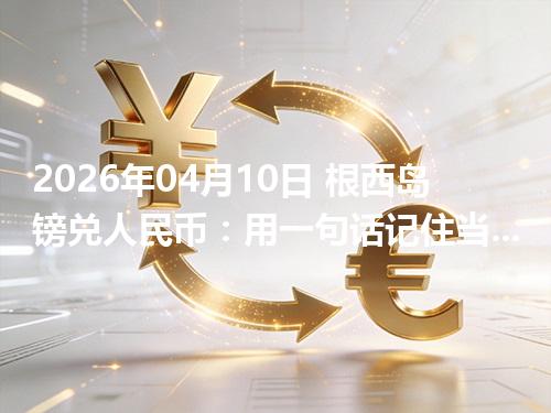 2026年04月10日 根西岛镑兑人民币：用一句话记住当前换算（GGP）