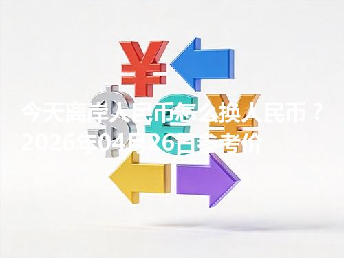 今天离岸人民币怎么换人民币？2026年04月26日参考价