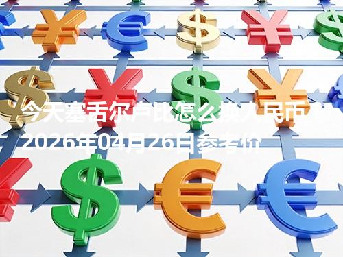 今天塞舌尔卢比怎么换人民币？2026年04月26日参考价