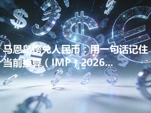 马恩岛镑兑人民币：用一句话记住当前换算（IMP）2026年04月26日