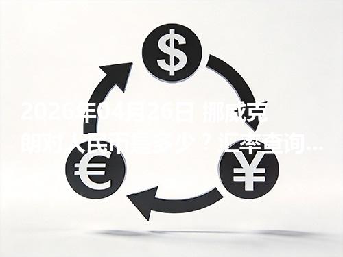 2026年04月26日 挪威克朗对人民币是多少？汇率查询与换算公式（NOK）