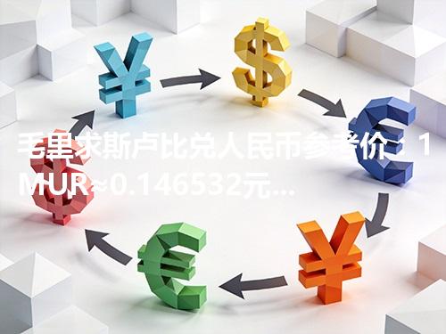 毛里求斯卢比兑人民币参考价：1MUR≈0.146532元 2026年04月26日