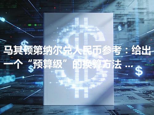 马其顿第纳尔兑人民币参考：给出一个“预算级”的换算方法 2026年04月26日