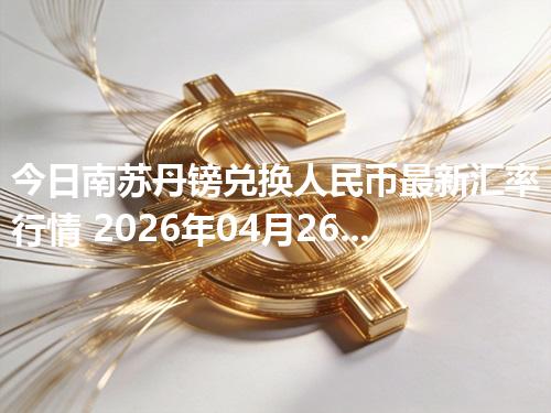 今日南苏丹镑兑换人民币最新汇率行情 2026年04月26日