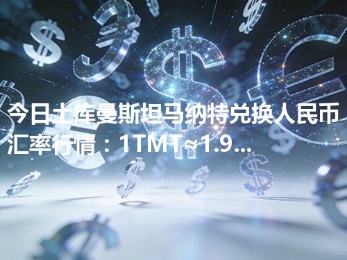 今日土库曼斯坦马纳特兑换人民币汇率行情：1TMT≈1.955115元（2026年04月27日更新）