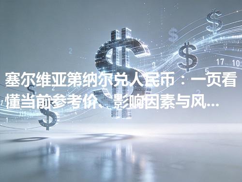 塞尔维亚第纳尔兑人民币：一页看懂当前参考价、影响因素与风险提示 2026年04月27日