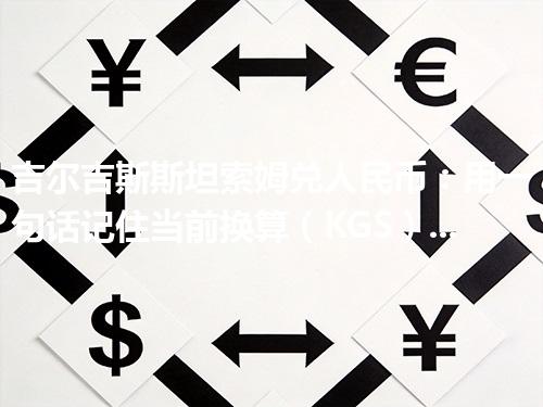 吉尔吉斯斯坦索姆兑人民币：用一句话记住当前换算（KGS）2026年04月27日