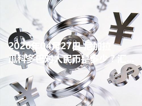 2026年04月27日 尼加拉瓜科多巴对人民币是多少？汇率查询与换算公式（NIO）