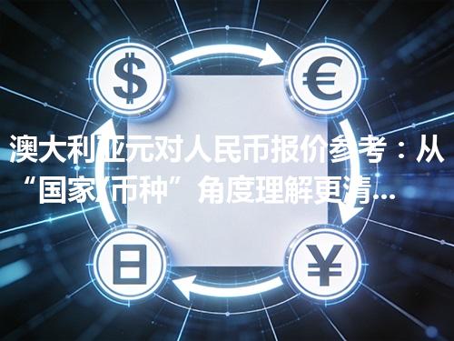 澳大利亚元对人民币报价参考：从“国家/币种”角度理解更清楚 2026年04月27日