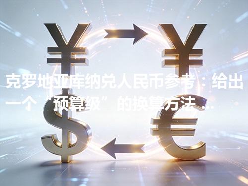 克罗地亚库纳兑人民币参考：给出一个“预算级”的换算方法 2026年04月27日