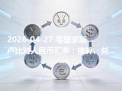 2026-04-27 毛里求斯卢比对人民币汇率：换算、兑换与到账差异说明