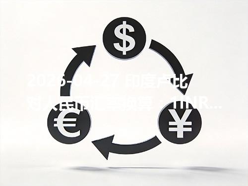 2026-04-27 印度卢比对人民币汇率换算：1INR≈0.072517元（含反向换算）