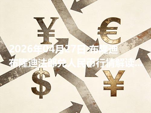 2026年04月27日 布隆迪布隆迪法郎兑人民币行情解读：换算、波动情况