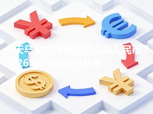 今天马拉维克瓦查怎么换人民币？2026年04月10日参考价