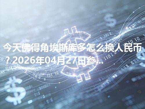 今天佛得角埃斯库多怎么换人民币？2026年04月27日参考价