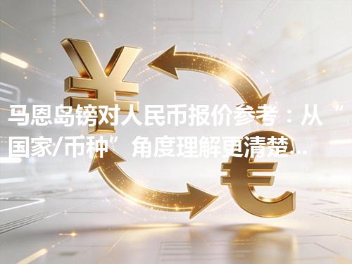 马恩岛镑对人民币报价参考：从“国家/币种”角度理解更清楚 2026年04月27日