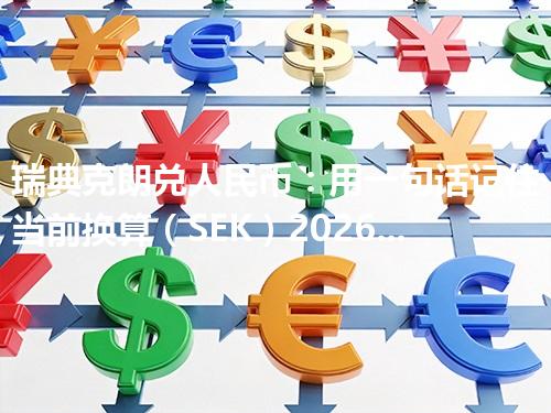 瑞典克朗兑人民币：用一句话记住当前换算（SEK）2026年04月27日