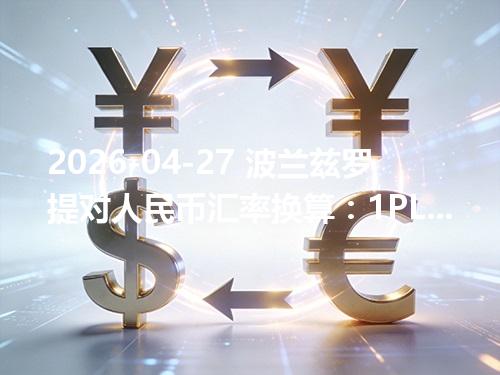 2026-04-27 波兰兹罗提对人民币汇率换算：1PLN≈1.888141元（含反向换算）