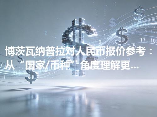 博茨瓦纳普拉对人民币报价参考：从“国家/币种”角度理解更清楚 2026年04月27日