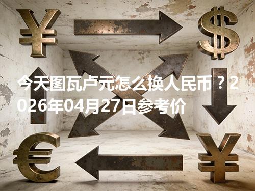 今天图瓦卢元怎么换人民币？2026年04月27日参考价