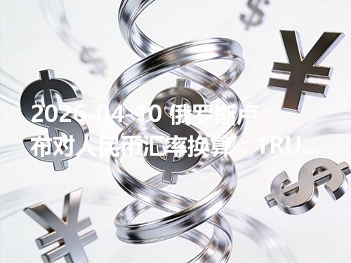 2026-04-10 俄罗斯卢布对人民币汇率换算：1RUB≈0.087979元（含反向换算）