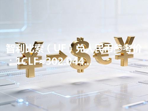 智利比索（UF）兑人民币参考价：1CLF≈302.04415元 2026年04月27日