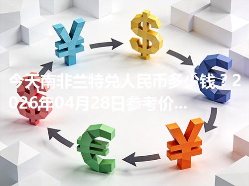 今天南非兰特兑人民币多少钱？2026年04月28日参考价与换算方法（ZAR）