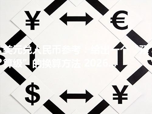 美元兑人民币参考：给出一个“预算级”的换算方法 2026年04月28日