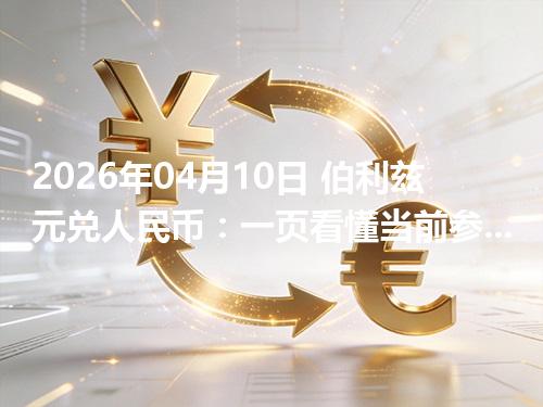 2026年04月10日 伯利兹元兑人民币：一页看懂当前参考价、影响因素与风险提示