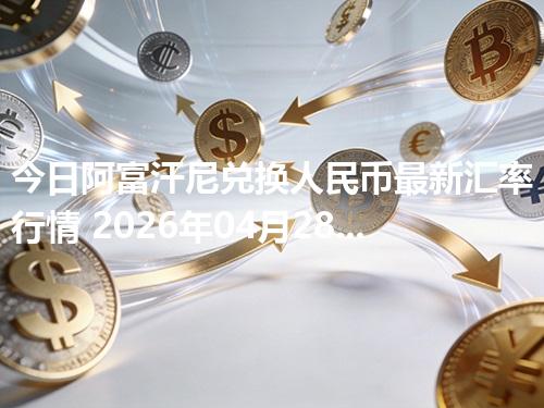今日阿富汗尼兑换人民币最新汇率行情 2026年04月28日