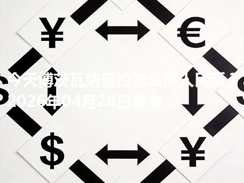 今天博茨瓦纳普拉怎么换人民币？2026年04月28日参考价