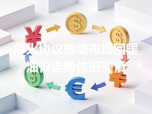 停火协议推动市场回暖，油价走势依旧谨慎