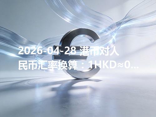 2026-04-28 港币对人民币汇率换算：1HKD≈0.873138元（含反向换算）