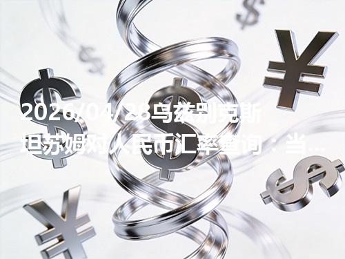2026/04/28乌兹别克斯坦苏姆对人民币汇率查询：当前参考价与常见问题