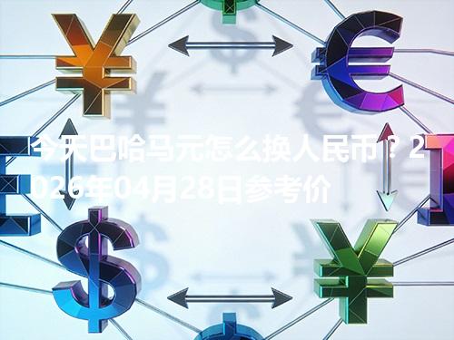 今天巴哈马元怎么换人民币？2026年04月28日参考价