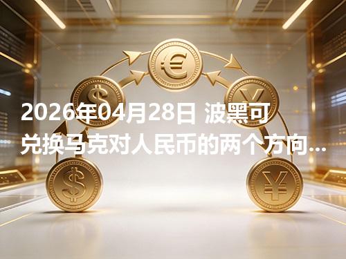 2026年04月28日 波黑可兑换马克对人民币的两个方向：买外币与换回人民币怎么估算