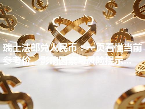 瑞士法郎兑人民币：一页看懂当前参考价、影响因素与风险提示 2026年04月28日