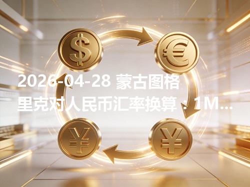 2026-04-28 蒙古图格里克对人民币汇率换算：1MNT≈0.001898元（含反向换算）