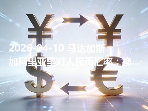 2026-04-10 马达加斯加阿里亚里对人民币汇率：换算、兑换与到账差异说明