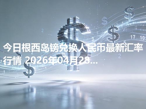 今日根西岛镑兑换人民币最新汇率行情 2026年04月28日